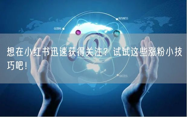 想在小红书迅速获得关注？试试这些涨粉小技巧吧！
