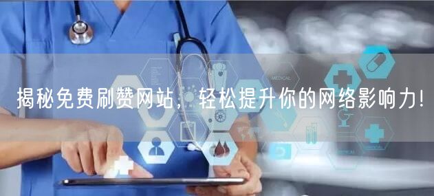 揭秘免费刷赞网站，轻松提升你的网络影响力！