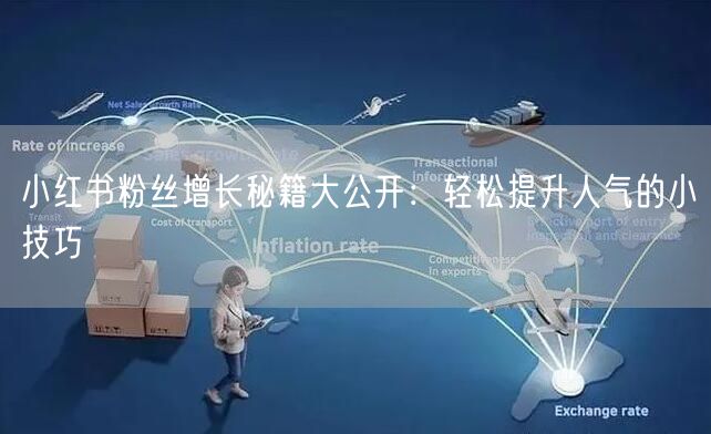 小红书粉丝增长秘籍大公开：轻松提升人气的小技巧
