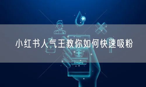小红书人气王教你如何快速吸粉