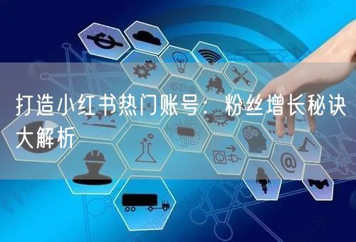 打造小红书热门账号：粉丝增长秘诀大解析