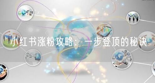 小红书涨粉攻略：一步登顶的秘诀