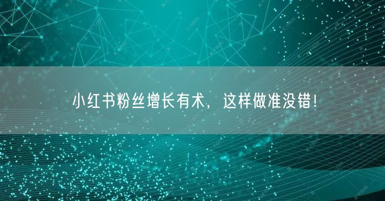 小红书粉丝增长有术，这样做准没错！