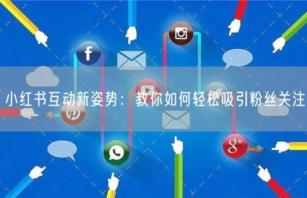 小红书互动新姿势：教你如何轻松吸引粉丝关注