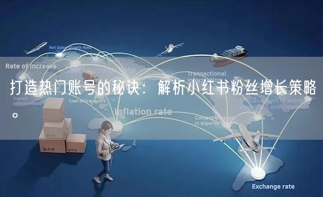 打造热门账号的秘诀：解析小红书粉丝增长策略。