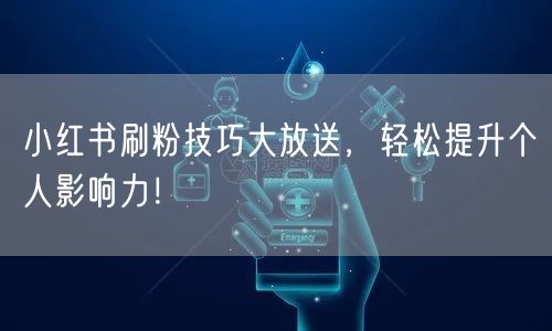 小红书刷粉技巧大放送，轻松提升个人影响力！