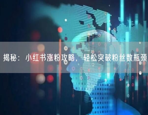 揭秘：小红书涨粉攻略，轻松突破粉丝数瓶颈
