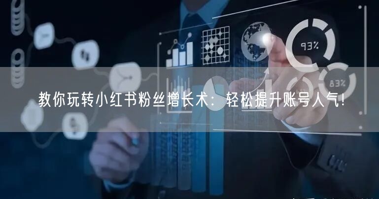 教你玩转小红书粉丝增长术：轻松提升账号人气！