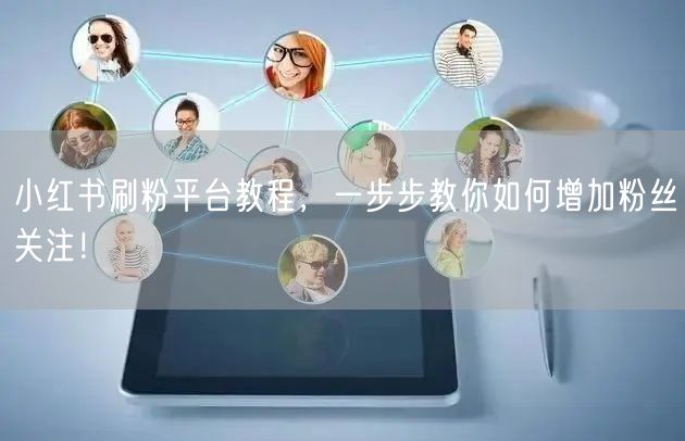 小红书刷粉平台教程，一步步教你如何增加粉丝关注！