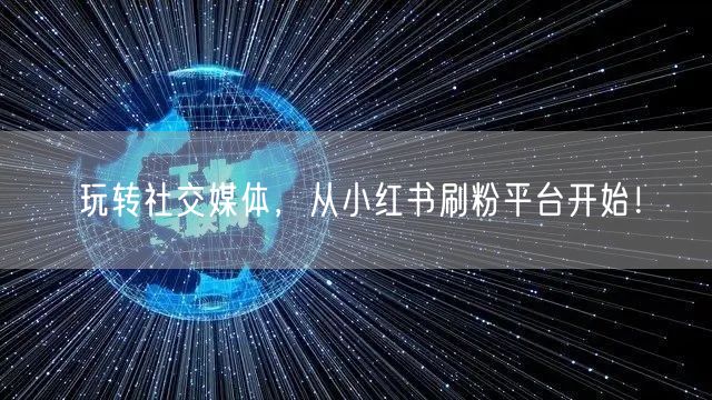 玩转社交媒体，从小红书刷粉平台开始！
