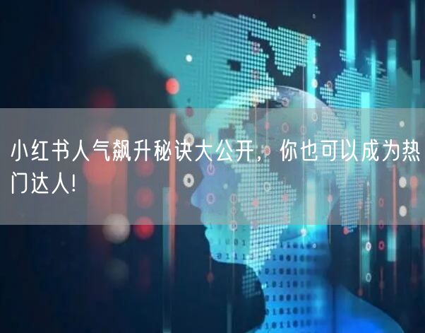 小红书人气飙升秘诀大公开，你也可以成为热门达人!