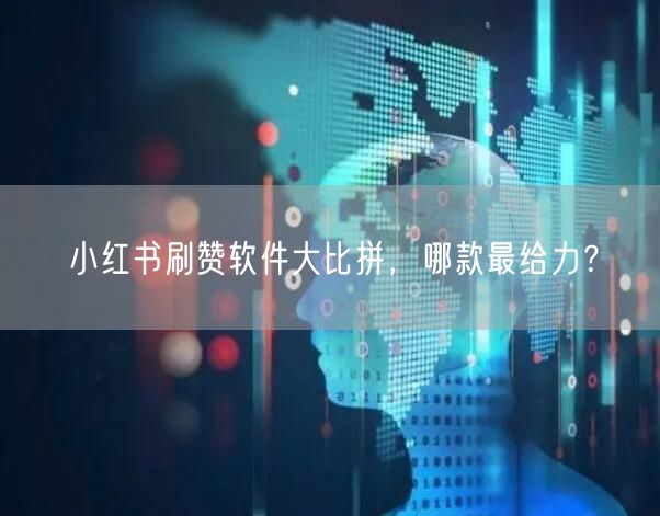 小红书刷赞软件大比拼，哪款最给力？
