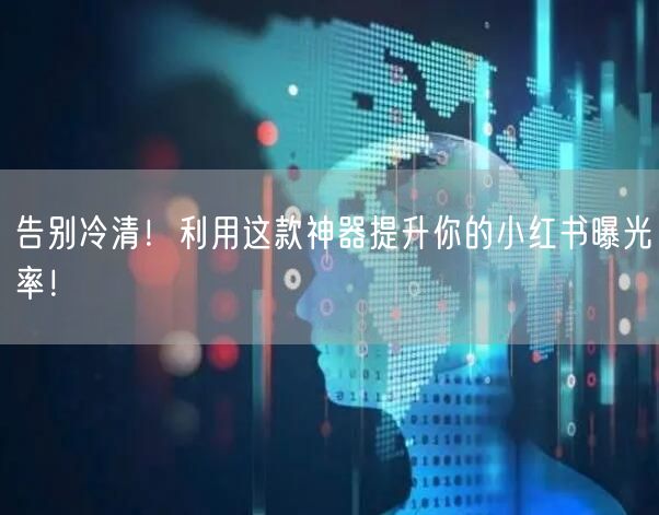 告别冷清！利用这款神器提升你的小红书曝光率！