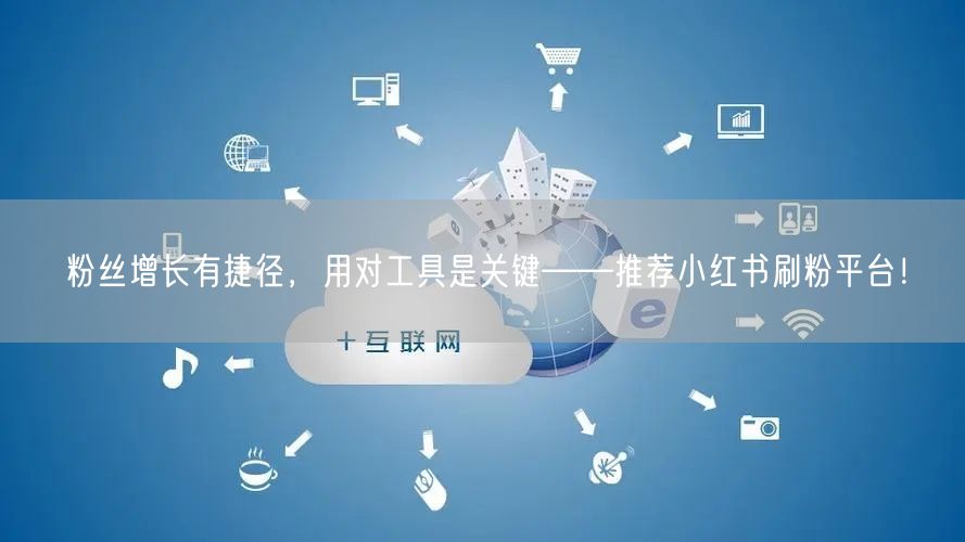 粉丝增长有捷径，用对工具是关键——推荐小红书刷粉平台！