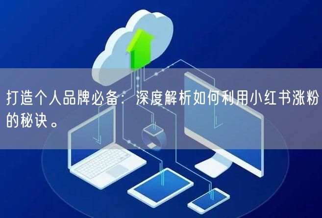 打造个人品牌必备：深度解析如何利用小红书涨粉的秘诀。