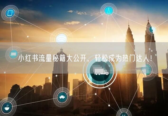 小红书流量秘籍大公开，轻松成为热门达人！
