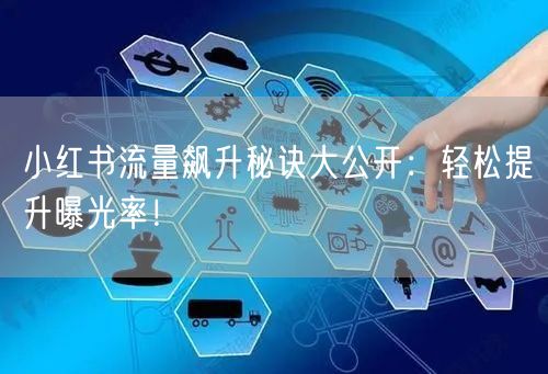 小红书流量飙升秘诀大公开：轻松提升曝光率！