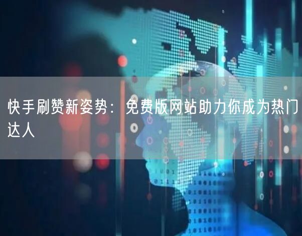 快手刷赞新姿势：免费版网站助力你成为热门达人
