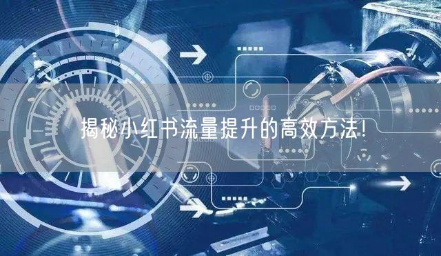 揭秘小红书流量提升的高效方法！