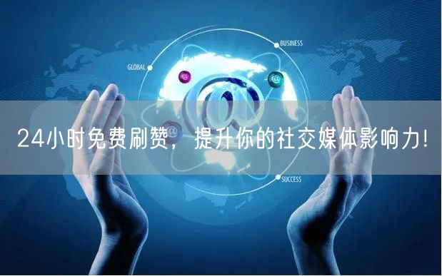 24小时免费刷赞，提升你的社交媒体影响力！
