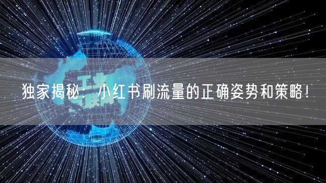 独家揭秘：小红书刷流量的正确姿势和策略！