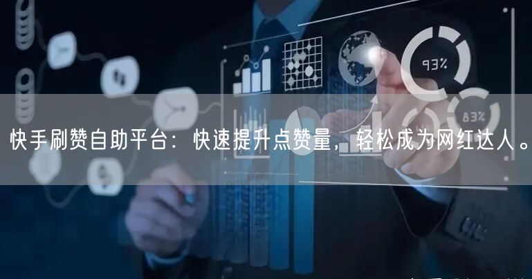 快手刷赞自助平台：快速提升点赞量，轻松成为网红达人。