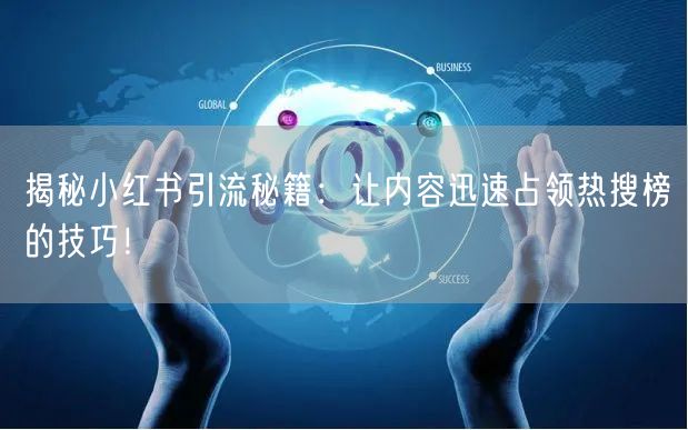 揭秘小红书引流秘籍：让内容迅速占领热搜榜的技巧！