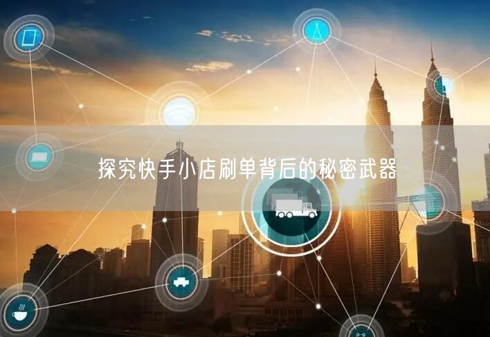 探究快手小店刷单背后的秘密武器