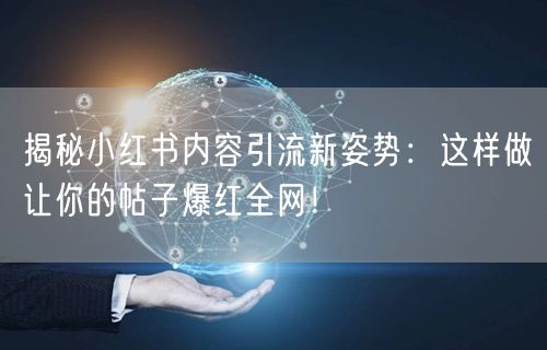 揭秘小红书内容引流新姿势：这样做让你的帖子爆红全网！