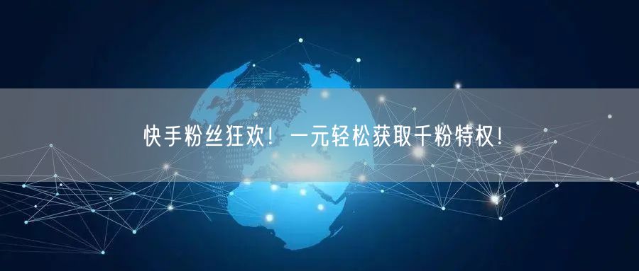 快手粉丝狂欢！一元轻松获取千粉特权！