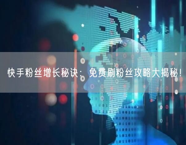 快手粉丝增长秘诀：免费刷粉丝攻略大揭秘！
