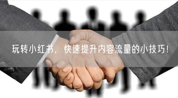 玩转小红书，快速提升内容流量的小技巧！
