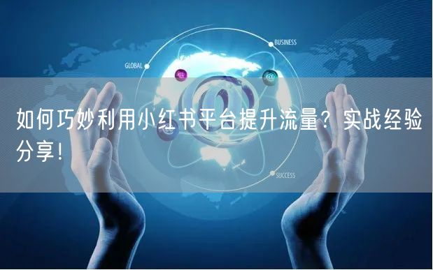 如何巧妙利用小红书平台提升流量？实战经验分享！