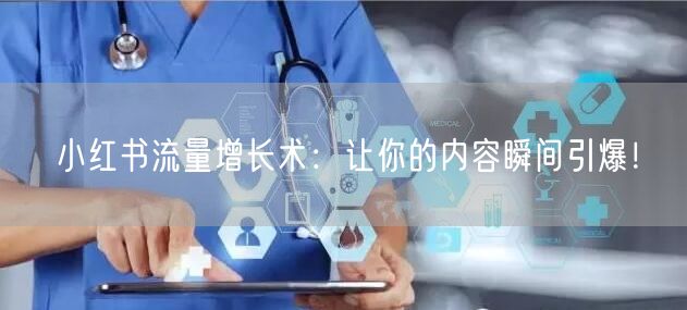 小红书流量增长术：让你的内容瞬间引爆！