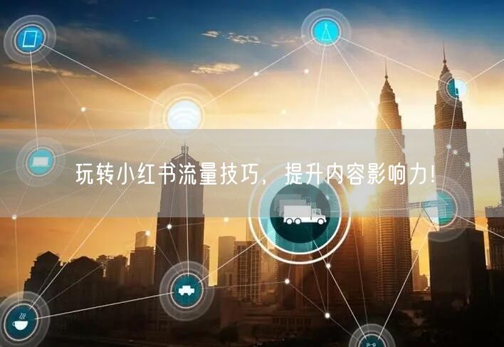 玩转小红书流量技巧，提升内容影响力！