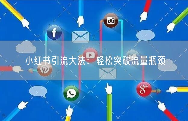 小红书引流大法：轻松突破流量瓶颈