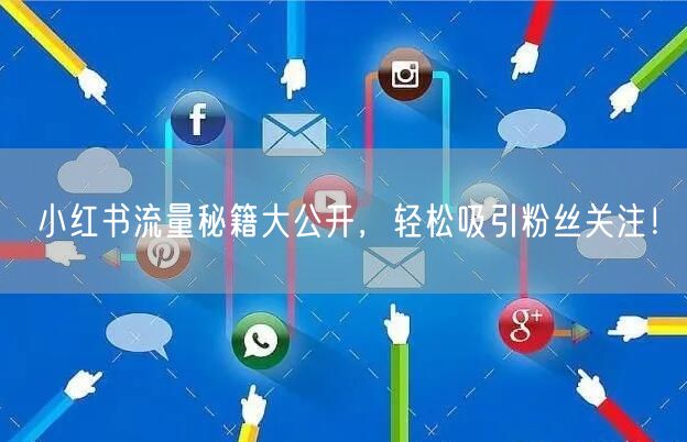 小红书流量秘籍大公开，轻松吸引粉丝关注！