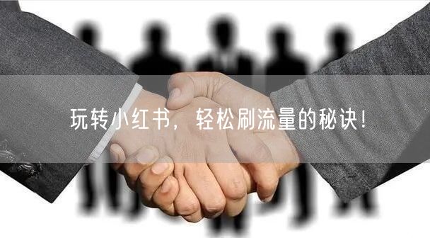玩转小红书，轻松刷流量的秘诀！