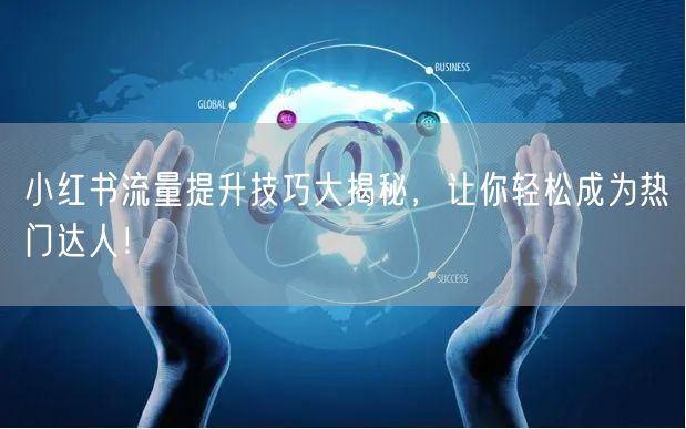 小红书流量提升技巧大揭秘，让你轻松成为热门达人！