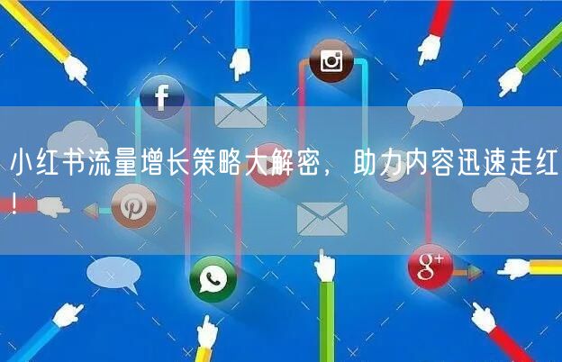 小红书流量增长策略大解密，助力内容迅速走红！