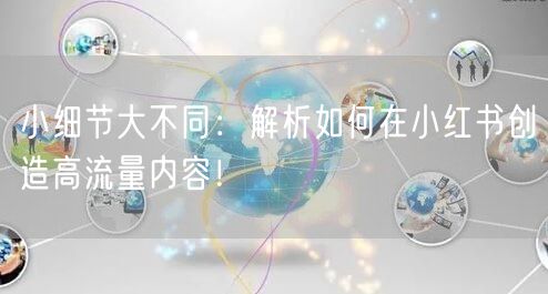 小细节大不同：解析如何在小红书创造高流量内容！