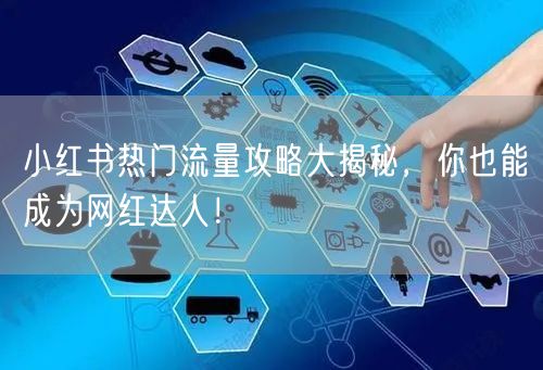 小红书热门流量攻略大揭秘，你也能成为网红达人！