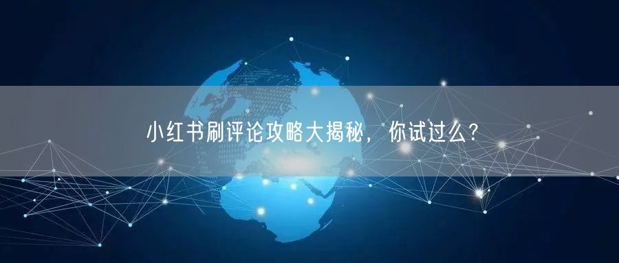 小红书刷评论攻略大揭秘，你试过么？