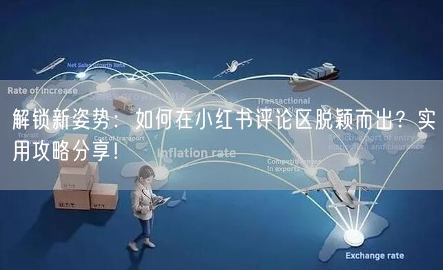 解锁新姿势：如何在小红书评论区脱颖而出？实用攻略分享！