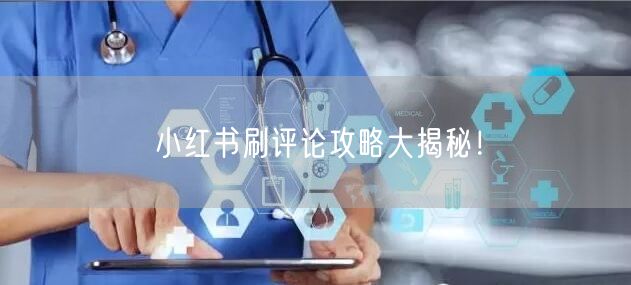 小红书刷评论攻略大揭秘！