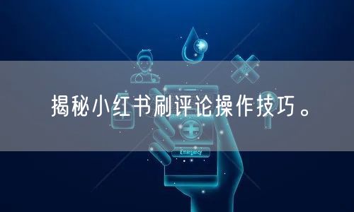 揭秘小红书刷评论操作技巧。
