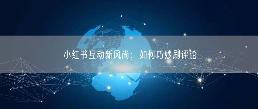 小红书互动新风尚：如何巧妙刷评论