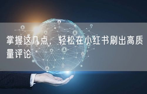 掌握这几点，轻松在小红书刷出高质量评论