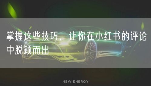 掌握这些技巧，让你在小红书的评论中脱颖而出