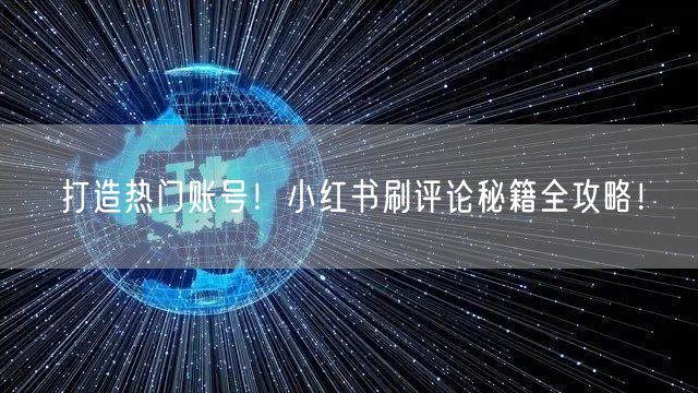 打造热门账号！小红书刷评论秘籍全攻略！